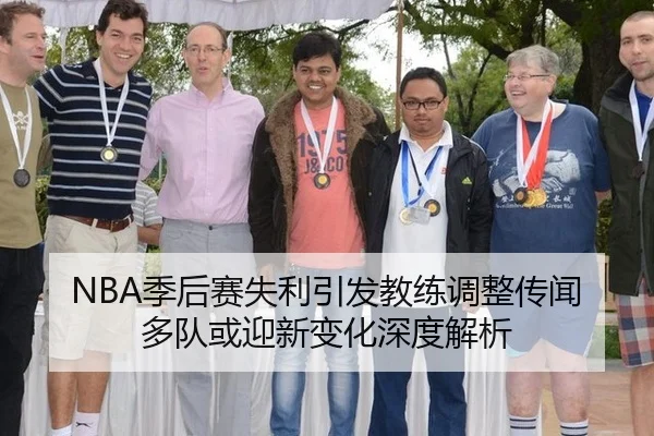 NBA季后赛失利引发教练调整传闻 多队或迎新变化深度解析