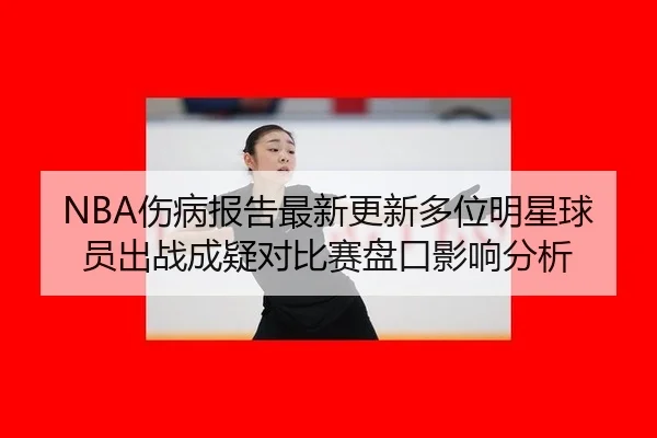NBA伤病报告最新更新多位明星球员出战成疑对比赛盘口影响分析
